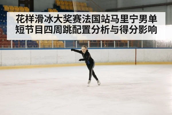 花样滑冰大奖赛法国站马里宁男单短节目四周跳配置分析与得分影响