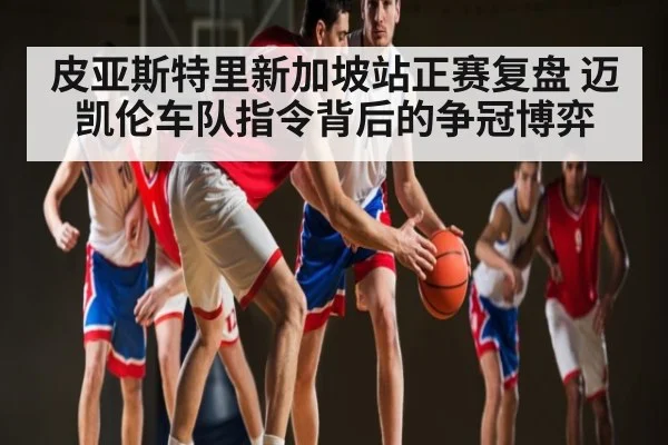 皮亚斯特里新加坡站正赛复盘 迈凯伦车队指令背后的争冠博弈