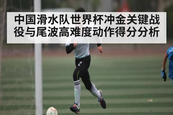 中国滑水队世界杯冲金关键战役与尾波高难度动作得分分析