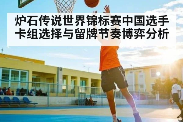 炉石传说世界锦标赛中国选手卡组选择与留牌节奏博弈分析