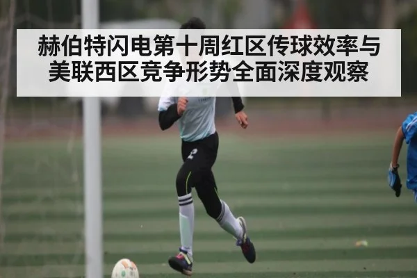 赫伯特闪电第十周红区传球效率与美联西区竞争形势全面深度观察